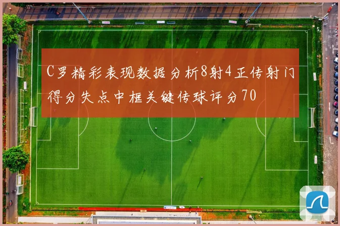 C罗精彩表现数据分析8射4正传射门得分失点中框关键传球评分70