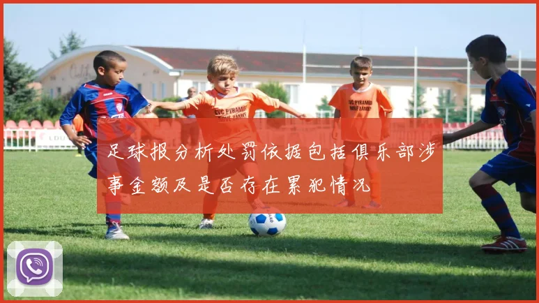 足球报分析处罚依据包括俱乐部涉事金额及是否存在累犯情况