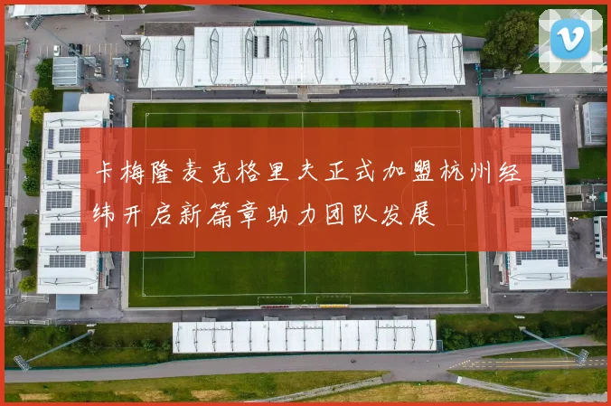卡梅隆麦克格里夫正式加盟杭州经纬开启新篇章助力团队发展