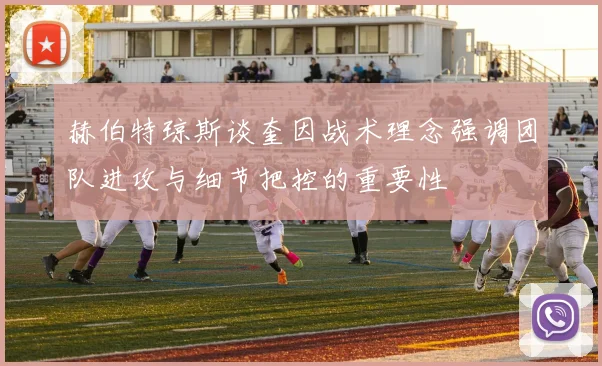 赫伯特琼斯谈奎因战术理念强调团队进攻与细节把控的重要性