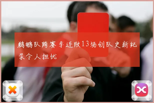 鹈鹕队跨赛季连败13场创队史新纪录令人担忧