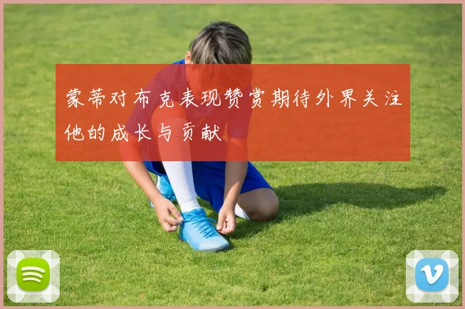 蒙蒂对布克表现赞赏期待外界关注他的成长与贡献