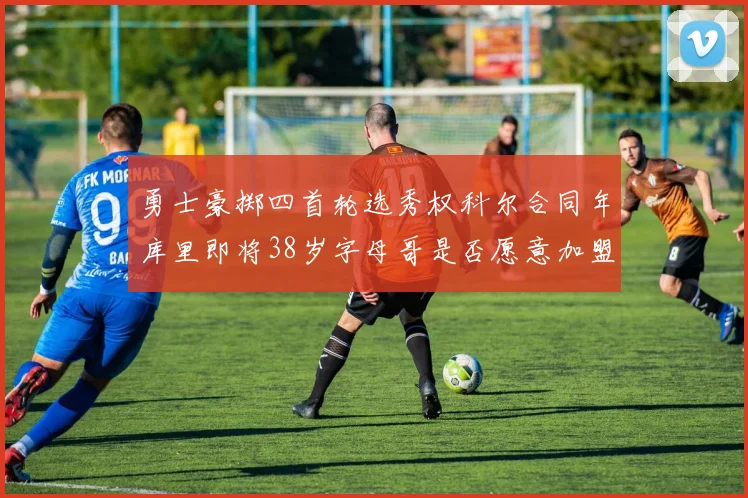 勇士豪掷四首轮选秀权科尔合同年库里即将38岁字母哥是否愿意加盟勇士