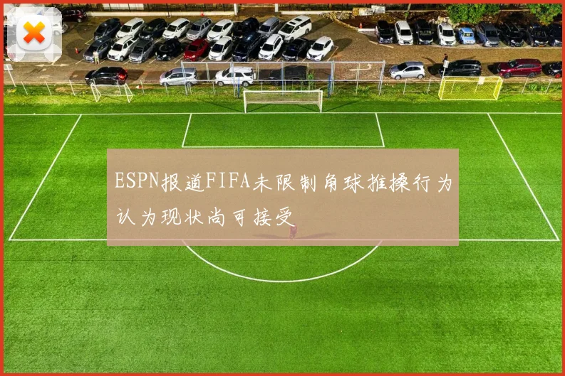 ESPN报道FIFA未限制角球推搡行为认为现状尚可接受
