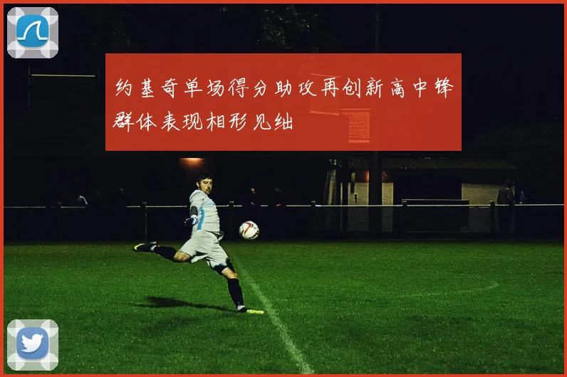 约基奇单场得分助攻再创新高中锋群体表现相形见绌