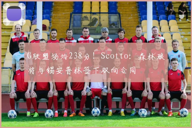 G联盟场均238分！Scotto：森林狼将与锡安普林签下双向合同