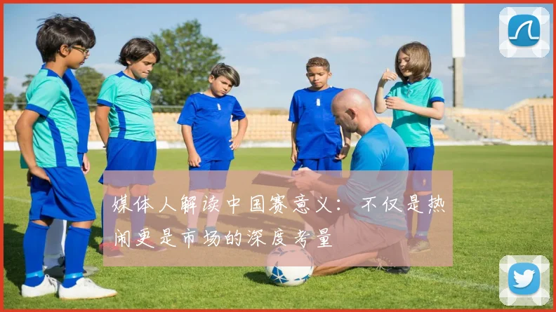 媒体人解读中国赛意义：不仅是热闹更是市场的深度考量