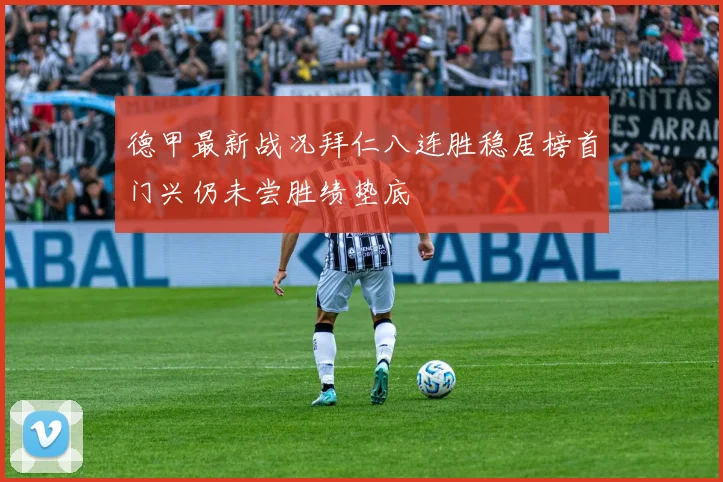 德甲最新战况拜仁八连胜稳居榜首门兴仍未尝胜绩垫底