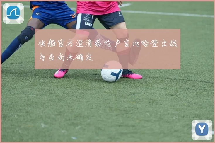 快船官方澄清泰伦卢言论哈登出战与否尚未确定